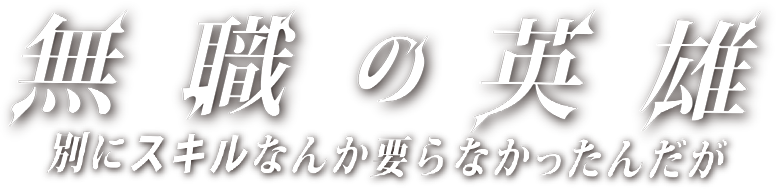 無職の英雄 ～別にスキルなんか要らなかったんだが～